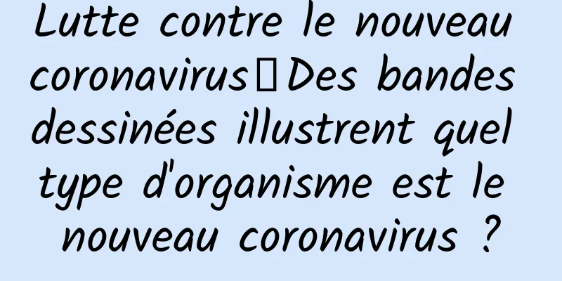 Lutte contre le nouveau coronavirus丨Des bandes dessinées illustrent quel type d'organisme est le nouveau coronavirus ?