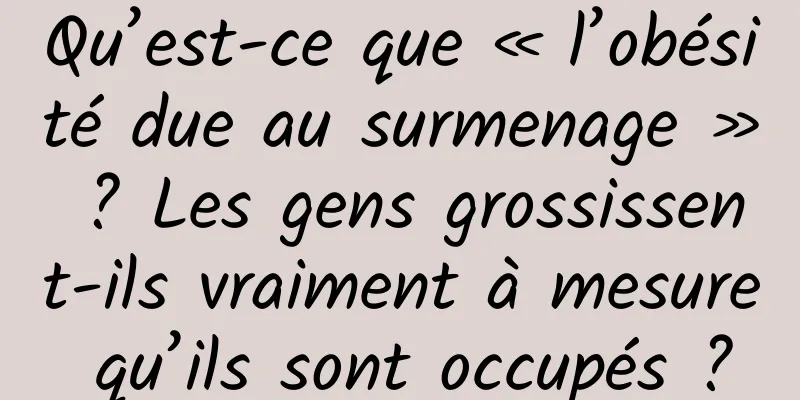 Qu’est-ce que « l’obésité due au surmenage » ? Les gens grossissent-ils vraiment à mesure qu’ils sont occupés ?