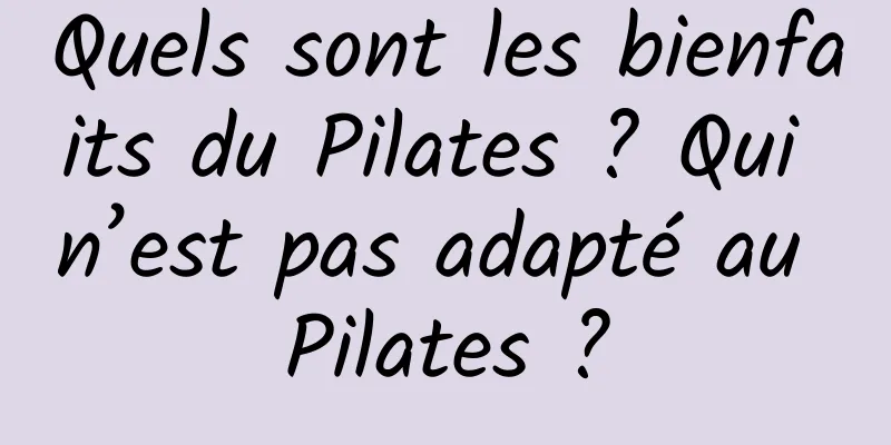 Quels sont les bienfaits du Pilates ? Qui n’est pas adapté au Pilates ?