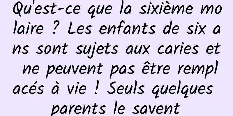 Qu'est-ce que la sixième molaire ? Les enfants de six ans sont sujets aux caries et ne peuvent pas être remplacés à vie ! Seuls quelques parents le savent