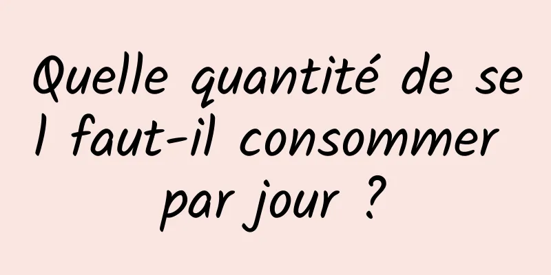 Quelle quantité de sel faut-il consommer par jour ?