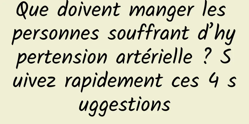 Que doivent manger les personnes souffrant d’hypertension artérielle ? Suivez rapidement ces 4 suggestions
