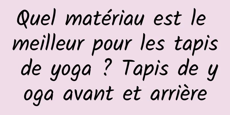 Quel matériau est le meilleur pour les tapis de yoga ? Tapis de yoga avant et arrière