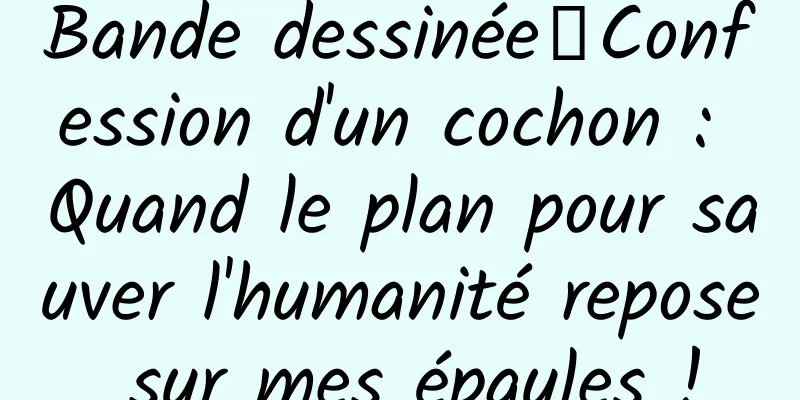 Bande dessinée丨Confession d'un cochon : Quand le plan pour sauver l'humanité repose sur mes épaules !