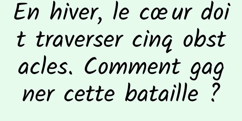 En hiver, le cœur doit traverser cinq obstacles. Comment gagner cette bataille ?