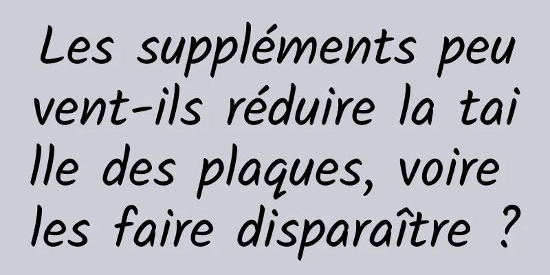 Les suppléments peuvent-ils réduire la taille des plaques, voire les faire disparaître ?