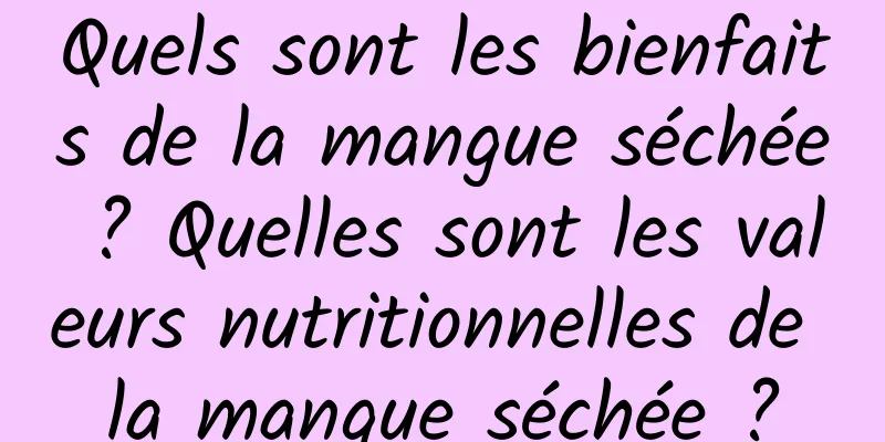 Quels sont les bienfaits de la mangue séchée ? Quelles sont les valeurs nutritionnelles de la mangue séchée ?