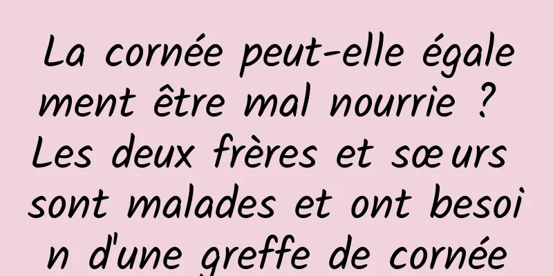 La cornée peut-elle également être mal nourrie ? Les deux frères et sœurs sont malades et ont besoin d'une greffe de cornée