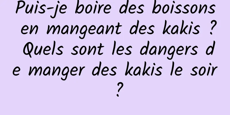 Puis-je boire des boissons en mangeant des kakis ? Quels sont les dangers de manger des kakis le soir ?