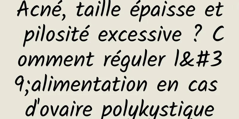 Acné, taille épaisse et pilosité excessive ? Comment réguler l'alimentation en cas d'ovaire polykystique