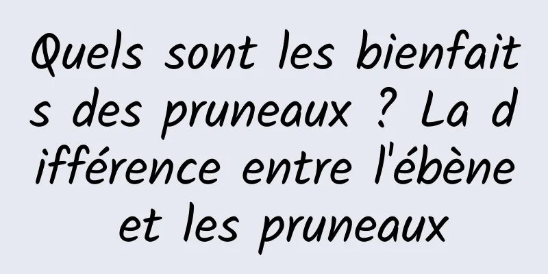 Quels sont les bienfaits des pruneaux ? La différence entre l'ébène et les pruneaux
