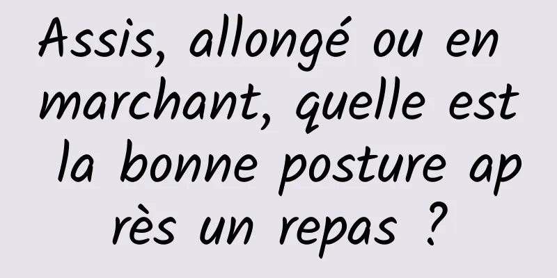 Assis, allongé ou en marchant, quelle est la bonne posture après un repas ?