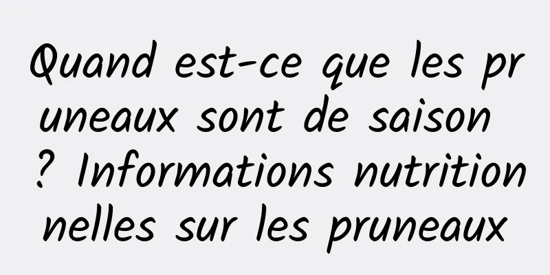 Quand est-ce que les pruneaux sont de saison ? Informations nutritionnelles sur les pruneaux