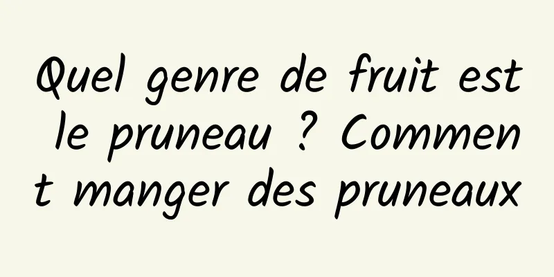 Quel genre de fruit est le pruneau ? Comment manger des pruneaux