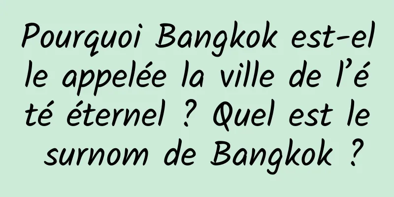Pourquoi Bangkok est-elle appelée la ville de l’été éternel ? Quel est le surnom de Bangkok ?
