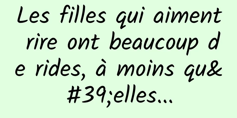 Les filles qui aiment rire ont beaucoup de rides, à moins qu'elles...