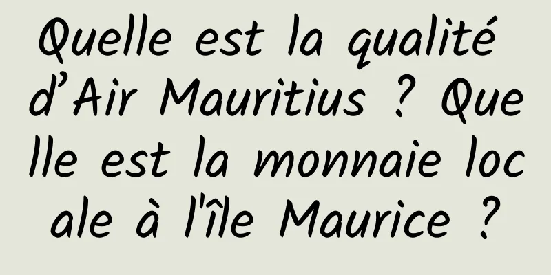 Quelle est la qualité d’Air Mauritius ? Quelle est la monnaie locale à l'île Maurice ?