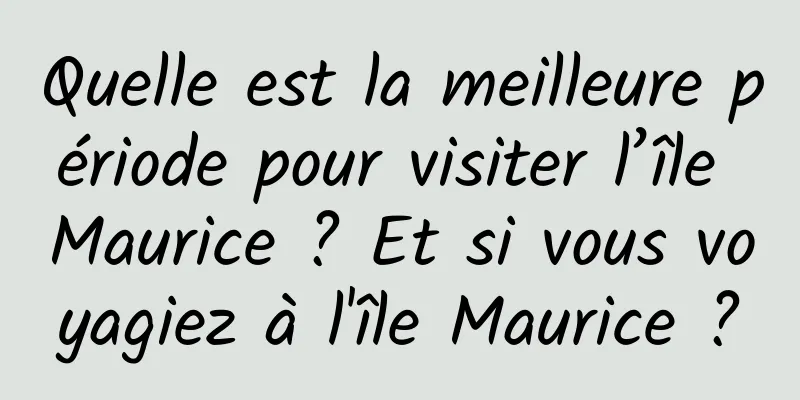 Quelle est la meilleure période pour visiter l’île Maurice ? Et si vous voyagiez à l'île Maurice ?