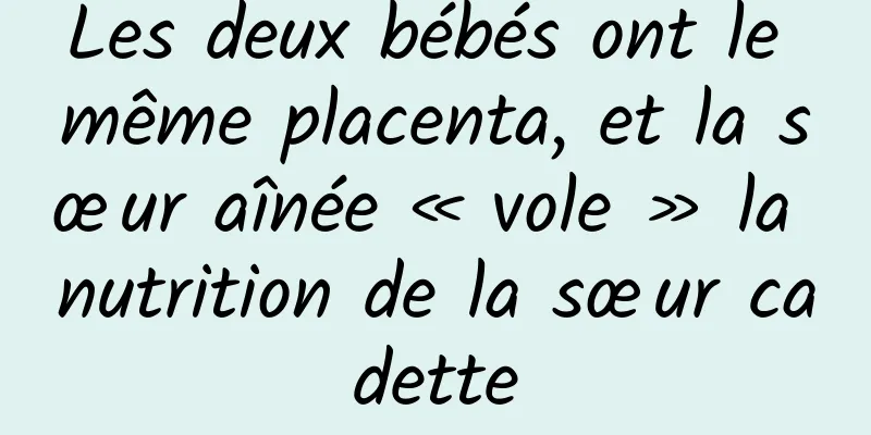 Les deux bébés ont le même placenta, et la sœur aînée « vole » la nutrition de la sœur cadette