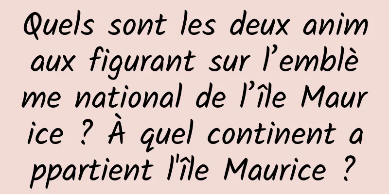 Quels sont les deux animaux figurant sur l’emblème national de l’île Maurice ? À quel continent appartient l'île Maurice ?
