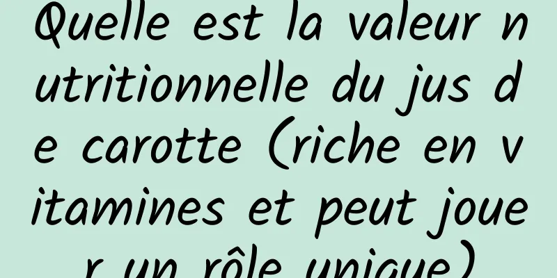 Quelle est la valeur nutritionnelle du jus de carotte (riche en vitamines et peut jouer un rôle unique)