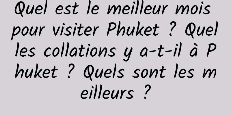 Quel est le meilleur mois pour visiter Phuket ? Quelles collations y a-t-il à Phuket ? Quels sont les meilleurs ?