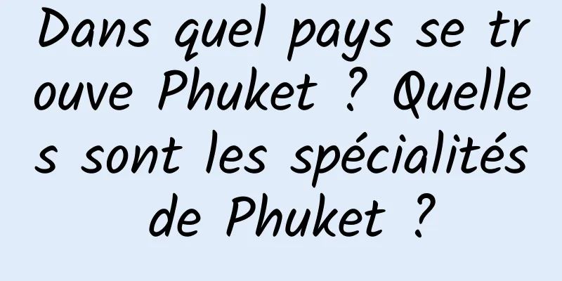 Dans quel pays se trouve Phuket ? Quelles sont les spécialités de Phuket ?