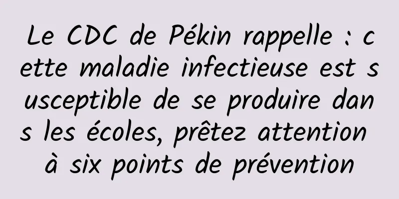 Le CDC de Pékin rappelle : cette maladie infectieuse est susceptible de se produire dans les écoles, prêtez attention à six points de prévention