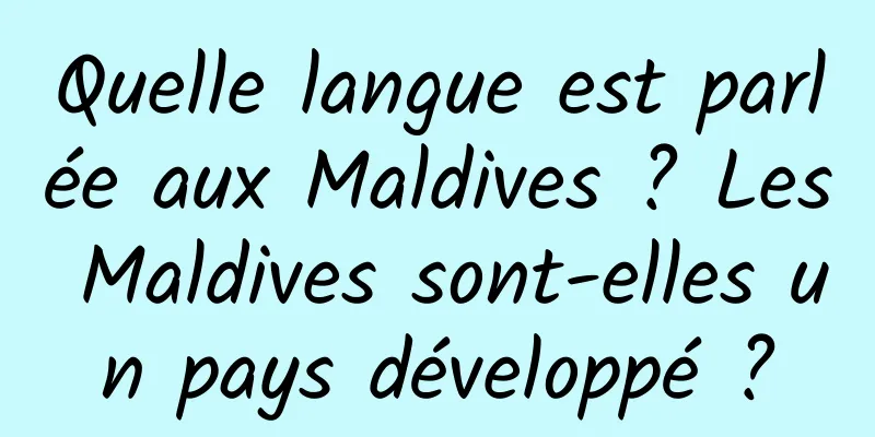 Quelle langue est parlée aux Maldives ? Les Maldives sont-elles un pays développé ?