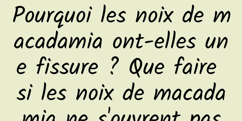 Pourquoi les noix de macadamia ont-elles une fissure ? Que faire si les noix de macadamia ne s'ouvrent pas