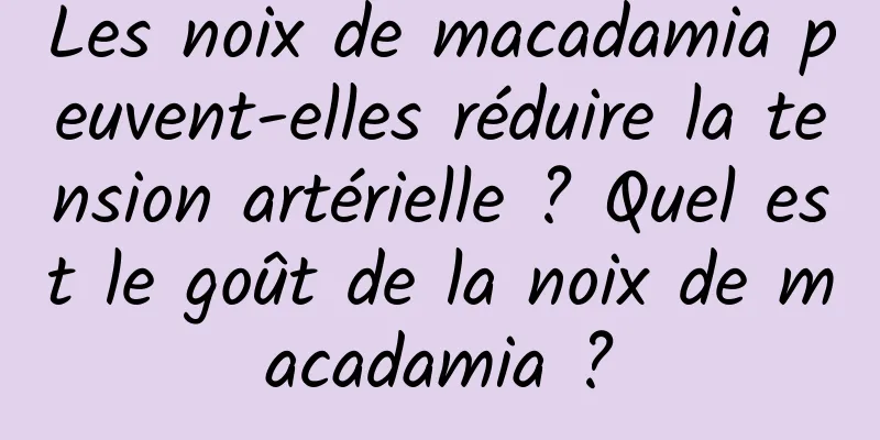 Les noix de macadamia peuvent-elles réduire la tension artérielle ? Quel est le goût de la noix de macadamia ?