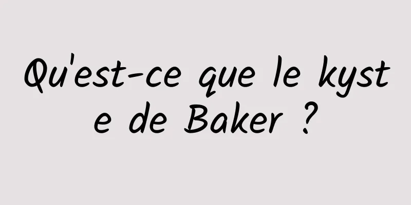 Qu'est-ce que le kyste de Baker ?
