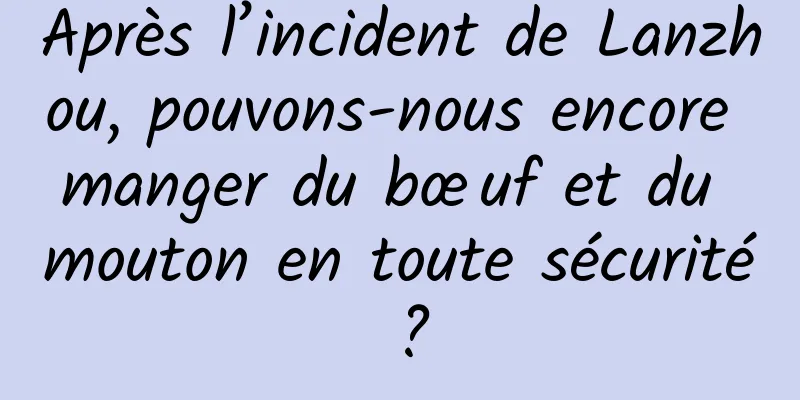 Après l’incident de Lanzhou, pouvons-nous encore manger du bœuf et du mouton en toute sécurité ?