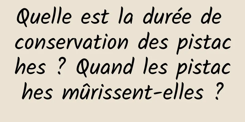 Quelle est la durée de conservation des pistaches ? Quand les pistaches mûrissent-elles ?