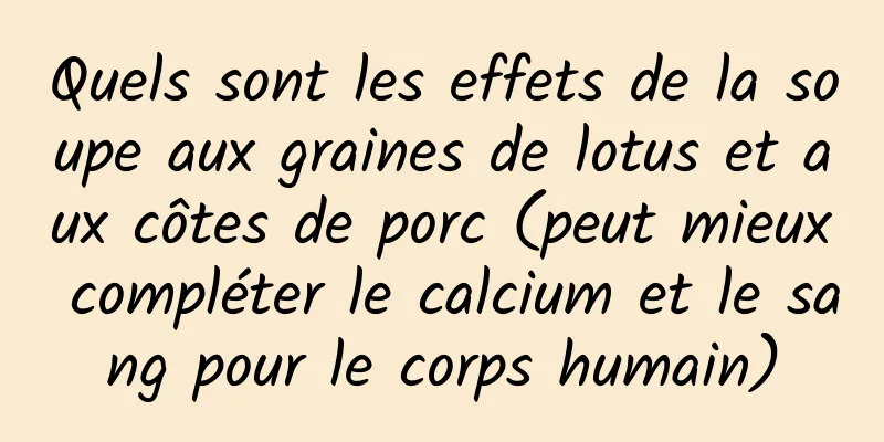 Quels sont les effets de la soupe aux graines de lotus et aux côtes de porc (peut mieux compléter le calcium et le sang pour le corps humain)