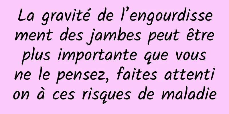 La gravité de l’engourdissement des jambes peut être plus importante que vous ne le pensez, faites attention à ces risques de maladie