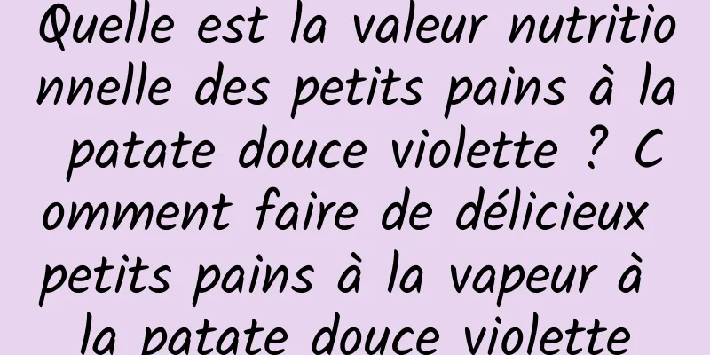 Quelle est la valeur nutritionnelle des petits pains à la patate douce violette ? Comment faire de délicieux petits pains à la vapeur à la patate douce violette