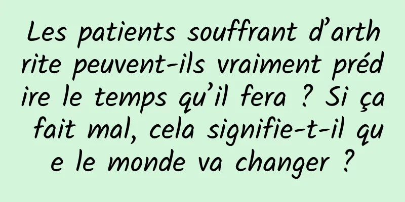 Les patients souffrant d’arthrite peuvent-ils vraiment prédire le temps qu’il fera ? Si ça fait mal, cela signifie-t-il que le monde va changer ?