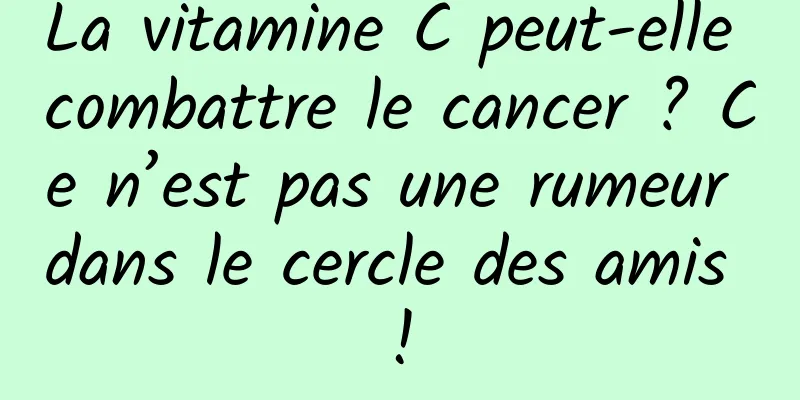 La vitamine C peut-elle combattre le cancer ? Ce n’est pas une rumeur dans le cercle des amis !