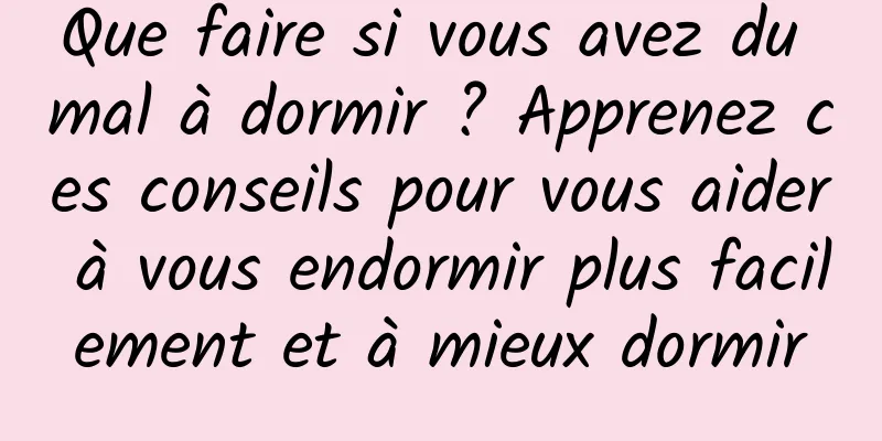 Que faire si vous avez du mal à dormir ? Apprenez ces conseils pour vous aider à vous endormir plus facilement et à mieux dormir