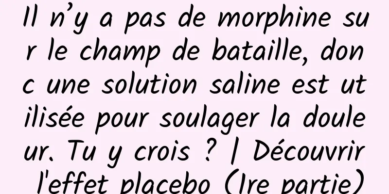 Il n’y a pas de morphine sur le champ de bataille, donc une solution saline est utilisée pour soulager la douleur. Tu y crois ? | Découvrir l'effet placebo (1re partie)