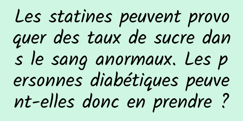 Les statines peuvent provoquer des taux de sucre dans le sang anormaux. Les personnes diabétiques peuvent-elles donc en prendre ?