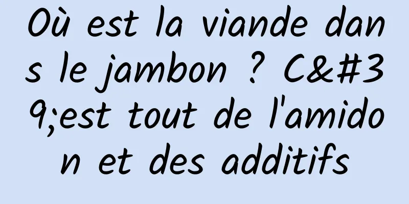 Où est la viande dans le jambon ? C'est tout de l'amidon et des additifs