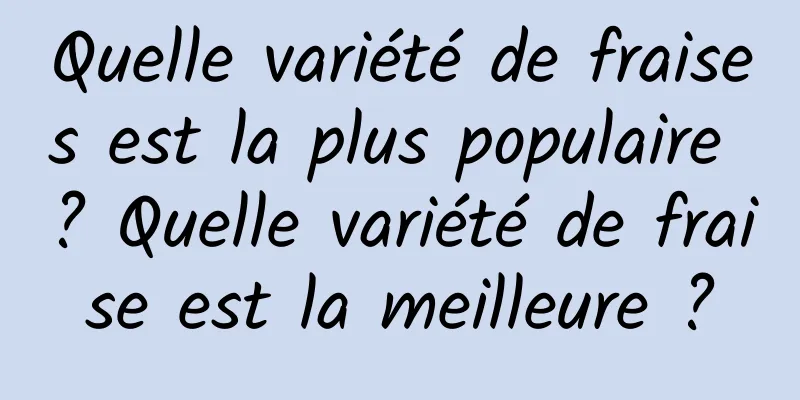 Quelle variété de fraises est la plus populaire ? Quelle variété de fraise est la meilleure ?