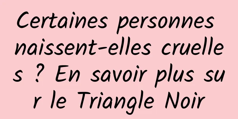 Certaines personnes naissent-elles cruelles ? En savoir plus sur le Triangle Noir
