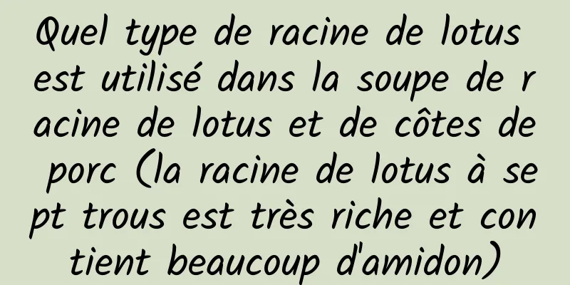 Quel type de racine de lotus est utilisé dans la soupe de racine de lotus et de côtes de porc (la racine de lotus à sept trous est très riche et contient beaucoup d'amidon)