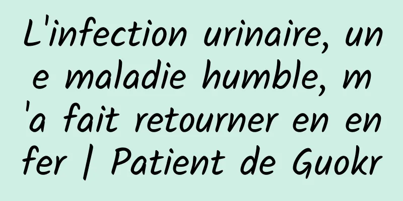 L'infection urinaire, une maladie humble, m'a fait retourner en enfer | Patient de Guokr