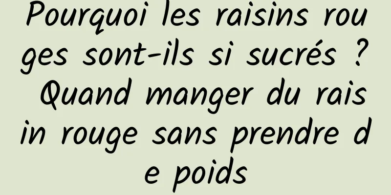 Pourquoi les raisins rouges sont-ils si sucrés ? Quand manger du raisin rouge sans prendre de poids