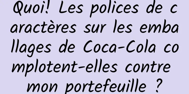 Quoi! Les polices de caractères sur les emballages de Coca-Cola complotent-elles contre mon portefeuille ?