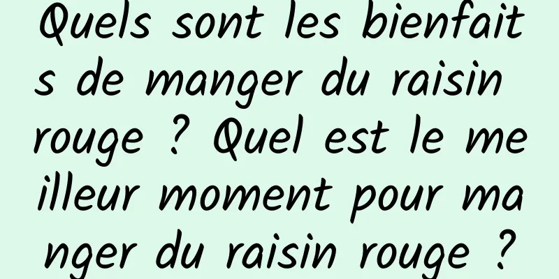 Quels sont les bienfaits de manger du raisin rouge ? Quel est le meilleur moment pour manger du raisin rouge ?